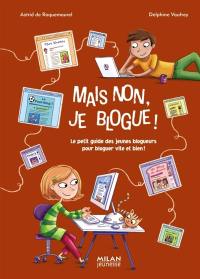 Mais non, je blogue ! : le petit guide des jeunes blogueurs pour bloguer vite et bien !