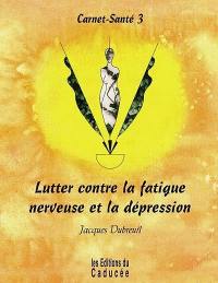 Carnet-santé. Vol. 3. Lutter contre la fatigue nerveuse et la dépression