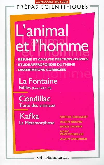 L'animal et l'homme : La Fontaine, Fables (livres VII à XI), Condillac, Traité des animaux, Kafka, La métamorphose : concours d'entrée aux grandes écoles scientifiques 2004-2005