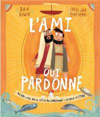 L'ami qui pardonne : Pierre a mal agi et Jésus lui a pardonné : la vraie histoire