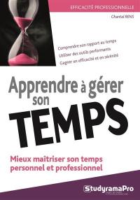 Apprendre à gérer son temps : mieux maîtriser son temps personnel et professionnel : comprendre son rapport au temps, utiliser des outils performants, gagner en efficacité et en sérénité