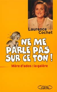 Ne me parle pas sur ce ton ! : mère d'ados, la galère