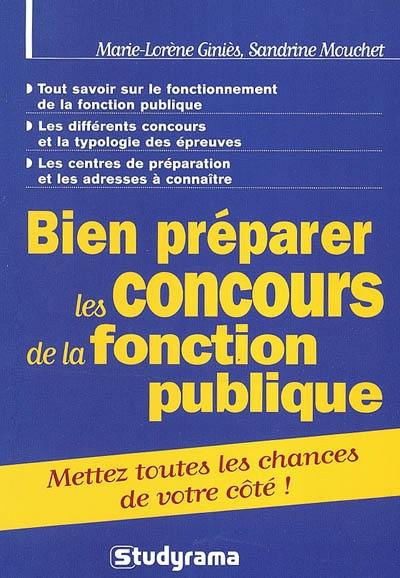 Bien préparer les concours de la fonction publique : mettez toutes les chances de votre côté ! : tout savoir sur le fonctionnement de la fonction publique, les différents concours et la typologie des épreuves, les centres de préparation et les adresses à connaître