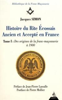 Histoire du rite écossais ancien et accepté en France. Vol. 1. Des origines de la franc-maçonnerie à 1900