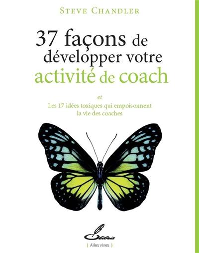 37 façons de développer votre activité de coach : et les 17 idées toxiques qui empoisonnent la vie des coaches