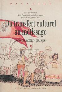 Du transfert culturel au métissage : concepts, acteurs, pratiques