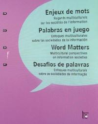 Enjeux de mots : regards multiculturels sur les sociétés de l'information. Palabras en juego : enfoques multiculturales sobre las sociedades de la informacion. Word matters : multicultural perspectives on information societies