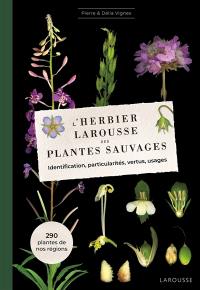 L'herbier des plantes sauvages : à l'usage de tous les amateurs : 291 espèces botaniques répertoriées, usage, culture, description, particularités