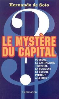 Le mystère du capital : pourquoi le capitalisme triomphe en Occident et échoue partout ailleurs ?