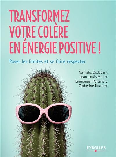 Transformez votre colère en énergie positive ! : poser les limites et se faire respecter