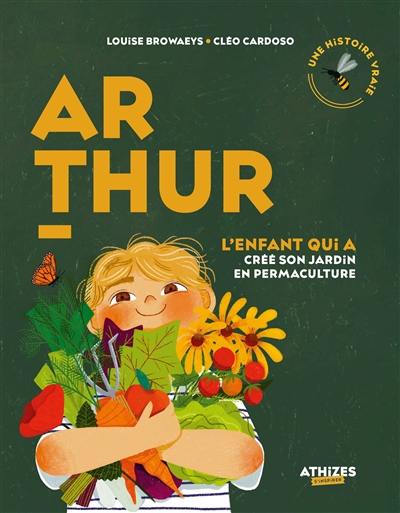 Arthur : l'enfant qui a créé son jardin en permaculture : une histoire vraie