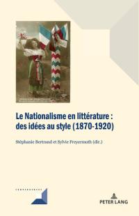 Le nationalisme en littérature. Des idées au style : 1870-1920