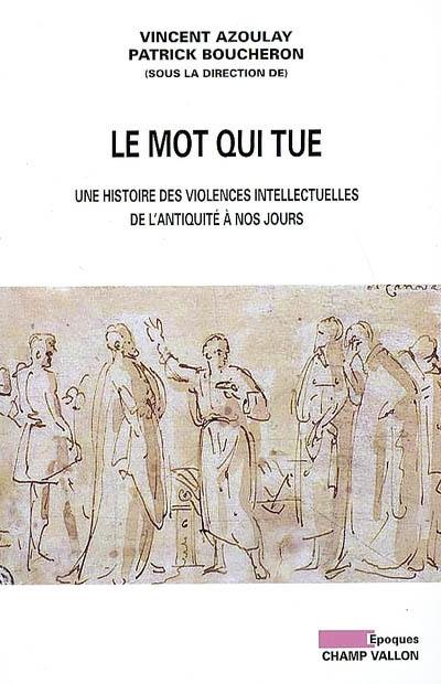 Le mot qui tue : une histoire des violences intellectuelles de l'Antiquité à nos jours