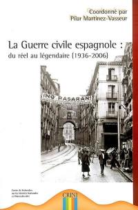 La guerre civile espagnole : du réel au légendaire (1936-2006) : textes présentés au colloque international sur la guerre civile espagnole du 20 au 22 mars 2006