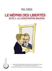 Le mépris des libertés. Vol. 2. La catastrophe Macron