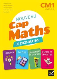 Nouveau Cap maths CM1, cycle 3 : le dico-maths : nombres, calculs, grandeurs et mesures, espage et géométrie