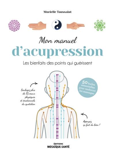 Mon manuel d'acupression : les bienfaits des points qui guérissent : 50 huiles essentielles pour renforcer les massages