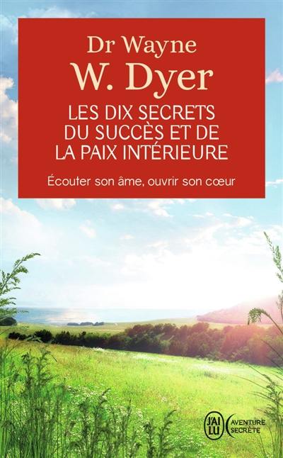 Les dix secrets du succès et de la paix intérieure : écouter son âme, ouvrir son coeur