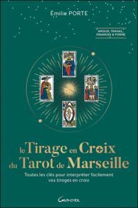 Le tirage en croix du tarot de Marseille : toutes les clés pour interpréter facilement vos tirages en croix : amour, travail, finances & forme