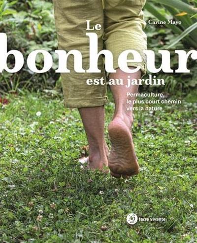 Le bonheur est au jardin : permaculture, le plus court chemin vers la nature