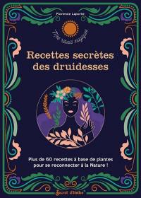 Recettes secrètes des druidesses : plus de 60 recettes à base de plantes pour se reconnecter à la nature !