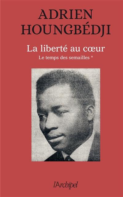 Le temps des semailles. Vol. 1. La liberté au coeur