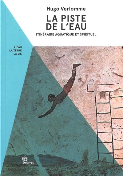 La piste de l'eau : itinéraire aquatique et spirituel : l'eau, la terre, la vie