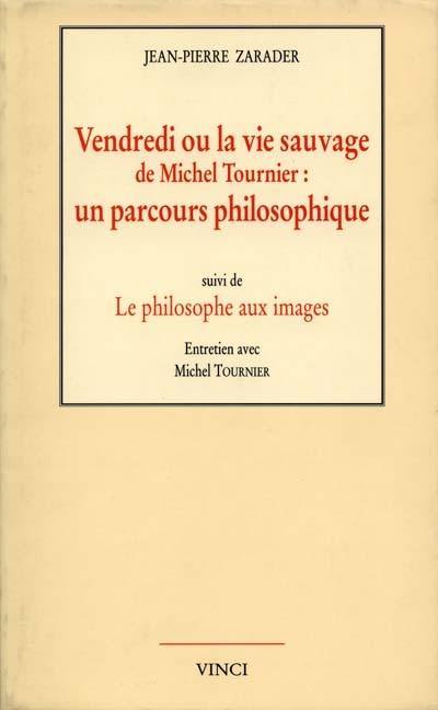 Vendredi ou La vie sauvage de Michel Tournier : un parcours philosophique. Le philosophe aux images : entretien avec Michel Tournier