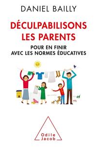 Déculpabilisons les parents : pour en finir avec les normes éducatives