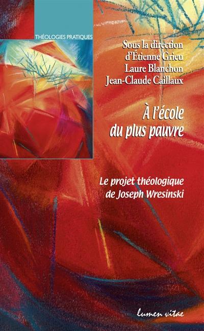 A l'école du plus pauvre : le projet théologique de Joseph Wresinski