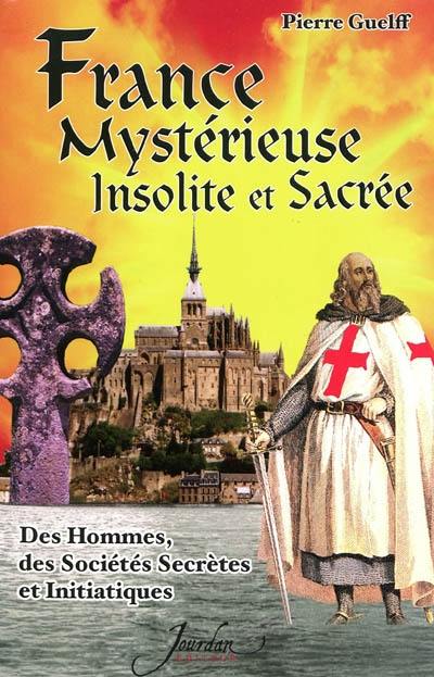 France mystérieuse, insolite et sacrée. Des hommes, des sociétés secrètes et initiatiques