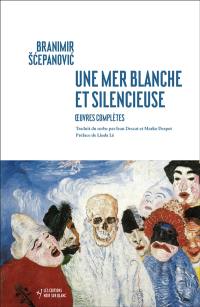 Une mer blanche et silencieuse : oeuvres complètes