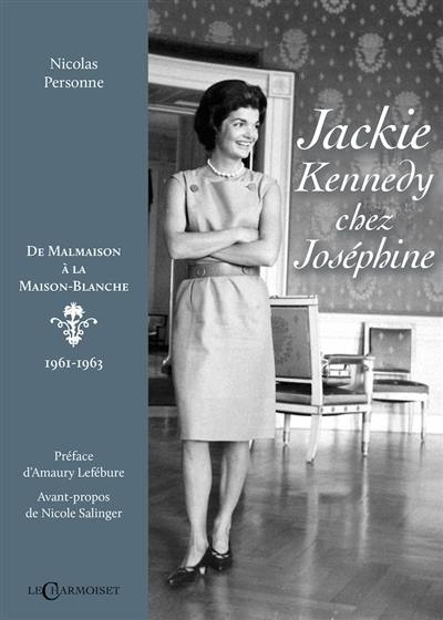 Jackie Kennedy chez Joséphine : de Malmaison à la Maison-Blanche : 1961-1963