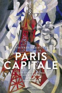 Paris capitale : splendeurs et misères d'une métropole : de Lutèce au Grand Paris