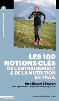 Les 100 notions clés de l'entraînement & de la nutrition en trail : du débutant à l'expert : pour apprendre, comprendre et progresser