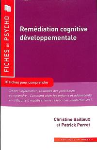 Remédiation cognitive développementale : 10 fiches pour comprendre : traiter l'information, résoudre des problèmes, comprendre... Comment aider les enfants et adolescents en difficulté à mobiliser leurs ressources intellectuelles ?