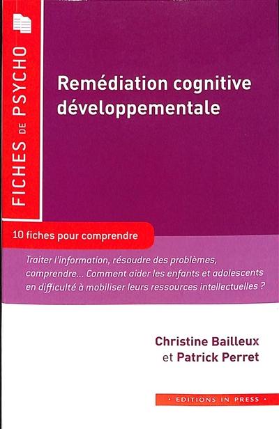 Remédiation cognitive développementale : 10 fiches pour comprendre : traiter l'information, résoudre des problèmes, comprendre... Comment aider les enfants et adolescents en difficulté à mobiliser leurs ressources intellectuelles ?