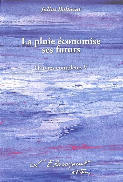 Oeuvres complètes. Vol. 5. La pluie économise ses futurs