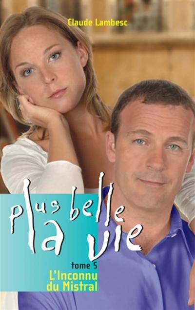 Plus belle la vie. Vol. 5. L'inconnu du Mistral