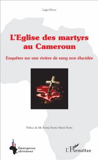 L'Eglise des martyrs au Cameroun : enquêtes sur une rivière de sang non élucidée