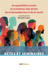 Acceptabilité sociale et mutations des droits de la biomédecine et de la santé : actes du colloque international pluridisciplinaire des 28 et 29 juin 2023, université de Lille, Faculté des sciences juridiques, politiques et sociales