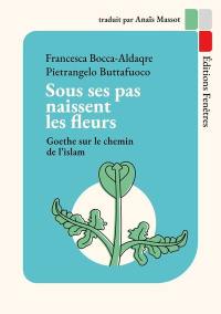 Sous ses pas naissent les fleurs : Goethe sur le chemin de l'islam