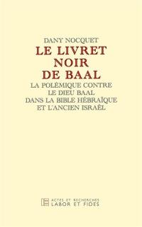 Le livret noir de Baal : la polémique contre le dieu Baal dans la Bible hébraïque et l'Ancien Israël