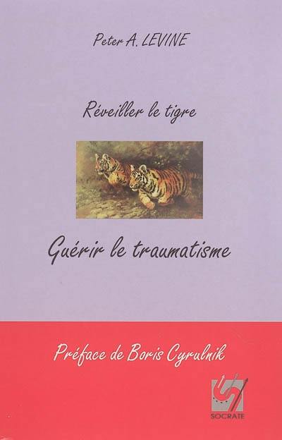 Réveiller le tigre, guérir le traumatisme : retrouver notre capacité innée à métamorphoser nos traumatismes