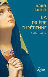 La prière chrétienne : guide pratique