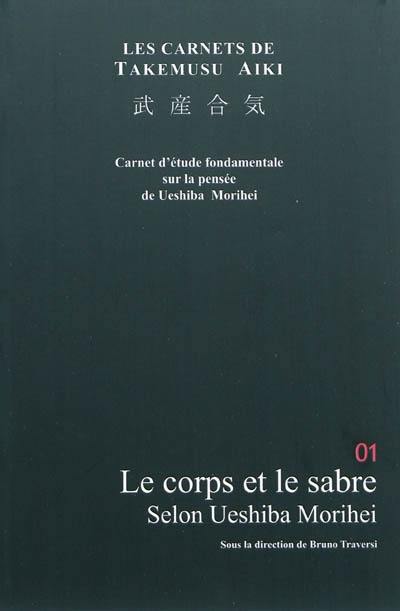 Les carnets de Takemusu aiki : carnets d'étude fondamentale sur la pensée de Ueshiba Morihei. Vol. 1. Le corps et l'art du sabre selon Ueshiba Morihei : travaux pour l'élaboration d'une philosophie de l'aïkido