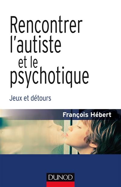 Rencontrer l'autiste et le psychotique : jeux et détours