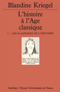 L'histoire à l'âge classique. Vol. 3. Les académies de l'histoire