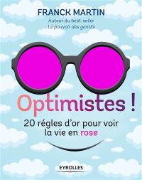 Optimistes ! : les règles d'or pour voir la vie en rose