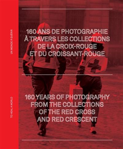 Un monde à guérir : 160 ans de photographie à travers les collections de la Croix-Rouge et du Croissant-Rouge. To heal a world : 160 years of photography from the collections of the Red Cross and Red Crescent : exposition, Arles, Palais de l'Archevêché, du 4 juillet au 25 septembre 2022